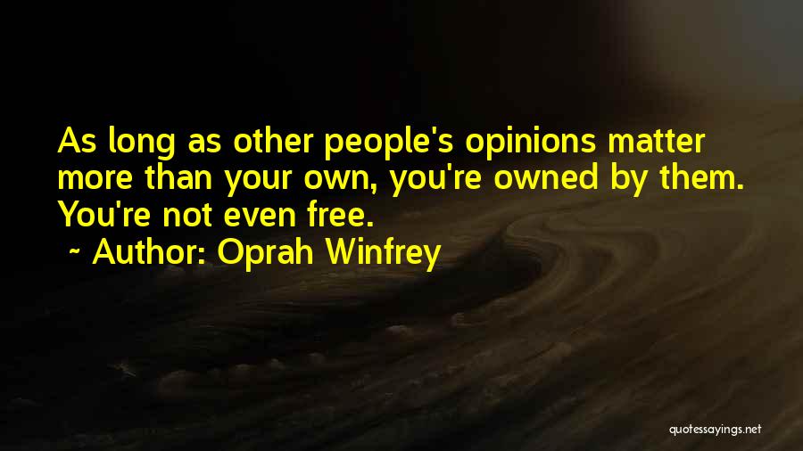 Oprah Winfrey Quotes: As Long As Other People's Opinions Matter More Than Your Own, You're Owned By Them. You're Not Even Free.