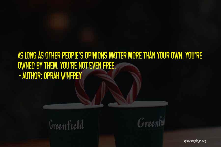 Oprah Winfrey Quotes: As Long As Other People's Opinions Matter More Than Your Own, You're Owned By Them. You're Not Even Free.