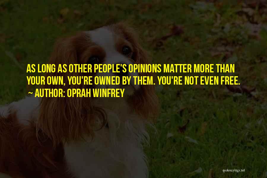 Oprah Winfrey Quotes: As Long As Other People's Opinions Matter More Than Your Own, You're Owned By Them. You're Not Even Free.