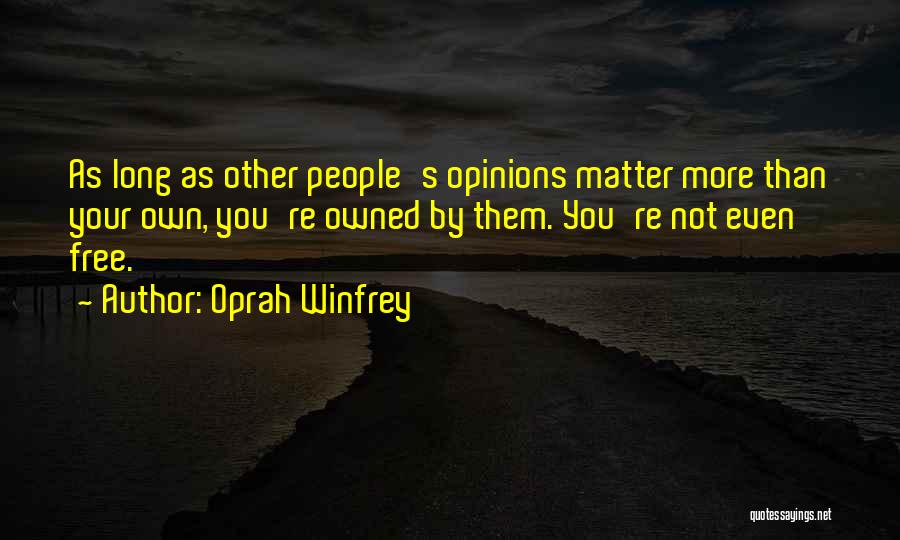 Oprah Winfrey Quotes: As Long As Other People's Opinions Matter More Than Your Own, You're Owned By Them. You're Not Even Free.