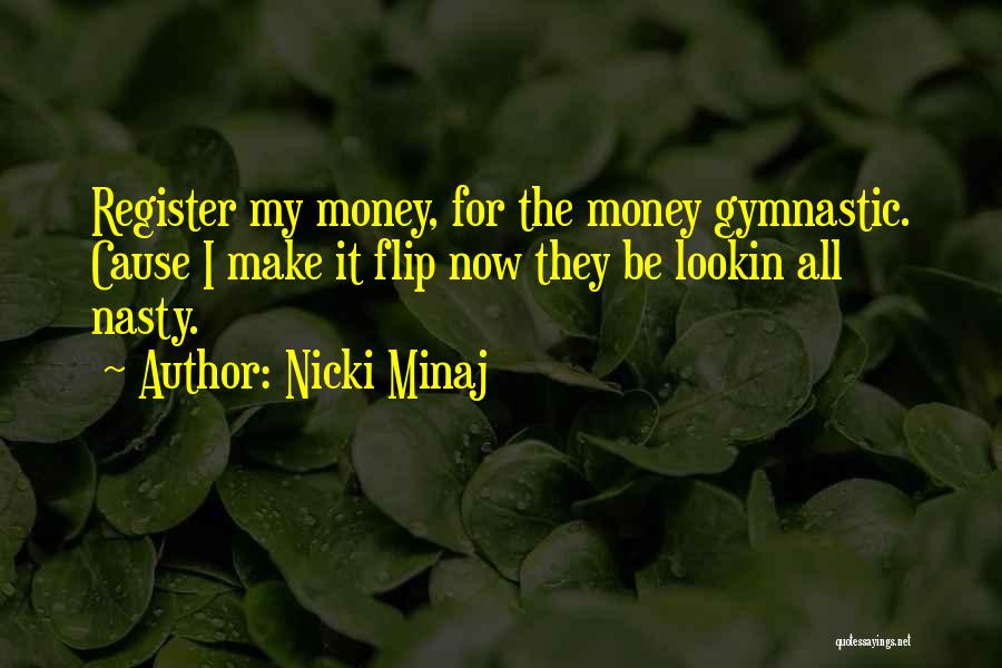 Nicki Minaj Quotes: Register My Money, For The Money Gymnastic. Cause I Make It Flip Now They Be Lookin All Nasty.