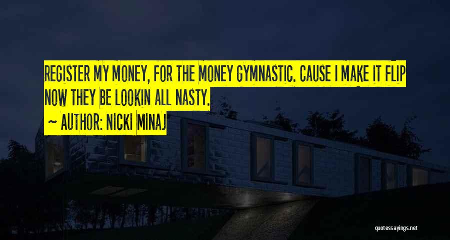 Nicki Minaj Quotes: Register My Money, For The Money Gymnastic. Cause I Make It Flip Now They Be Lookin All Nasty.