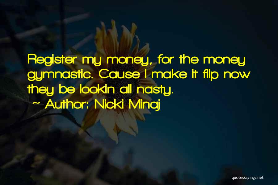 Nicki Minaj Quotes: Register My Money, For The Money Gymnastic. Cause I Make It Flip Now They Be Lookin All Nasty.