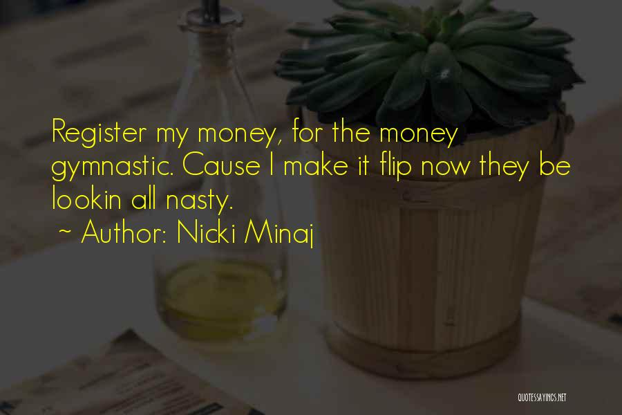 Nicki Minaj Quotes: Register My Money, For The Money Gymnastic. Cause I Make It Flip Now They Be Lookin All Nasty.