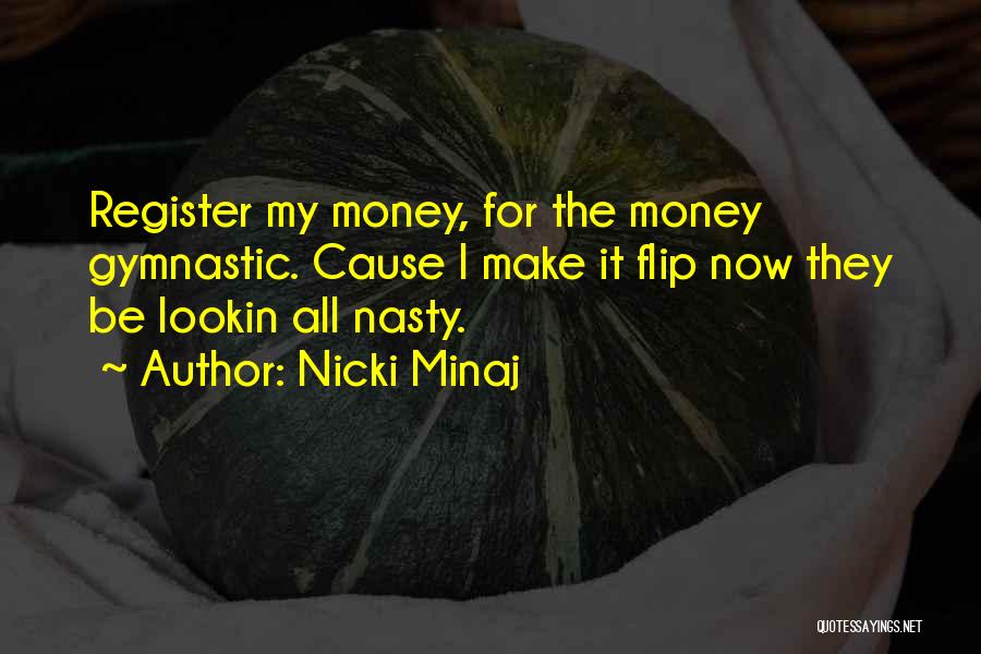 Nicki Minaj Quotes: Register My Money, For The Money Gymnastic. Cause I Make It Flip Now They Be Lookin All Nasty.