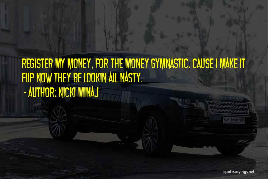 Nicki Minaj Quotes: Register My Money, For The Money Gymnastic. Cause I Make It Flip Now They Be Lookin All Nasty.