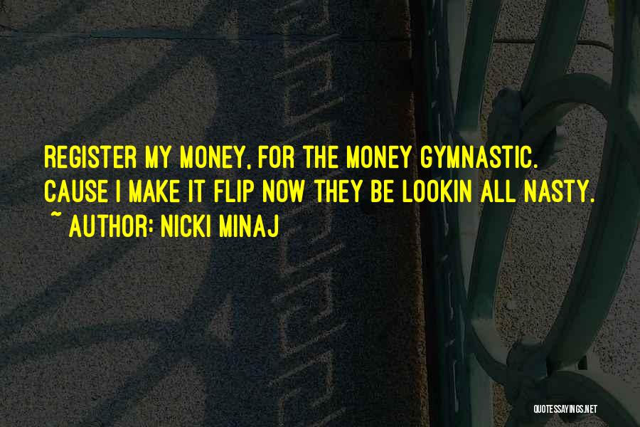 Nicki Minaj Quotes: Register My Money, For The Money Gymnastic. Cause I Make It Flip Now They Be Lookin All Nasty.