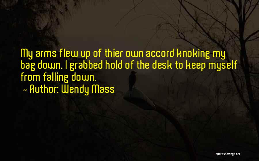 Wendy Mass Quotes: My Arms Flew Up Of Thier Own Accord Knoking My Bag Down. I Grabbed Hold Of The Desk To Keep