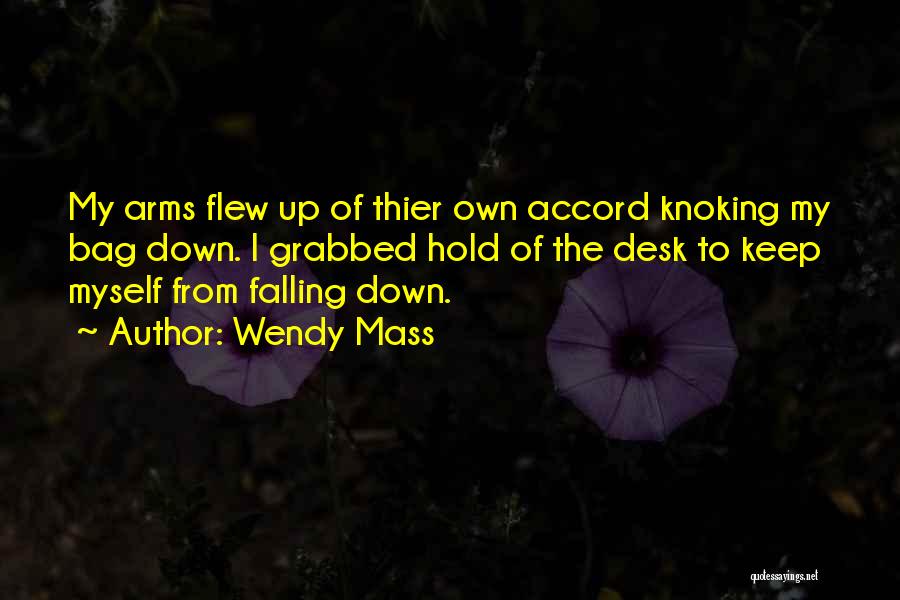 Wendy Mass Quotes: My Arms Flew Up Of Thier Own Accord Knoking My Bag Down. I Grabbed Hold Of The Desk To Keep