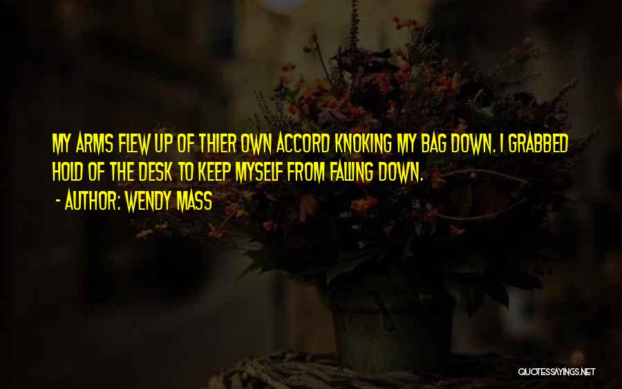 Wendy Mass Quotes: My Arms Flew Up Of Thier Own Accord Knoking My Bag Down. I Grabbed Hold Of The Desk To Keep