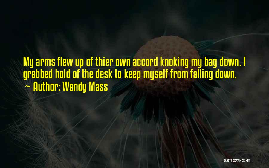 Wendy Mass Quotes: My Arms Flew Up Of Thier Own Accord Knoking My Bag Down. I Grabbed Hold Of The Desk To Keep