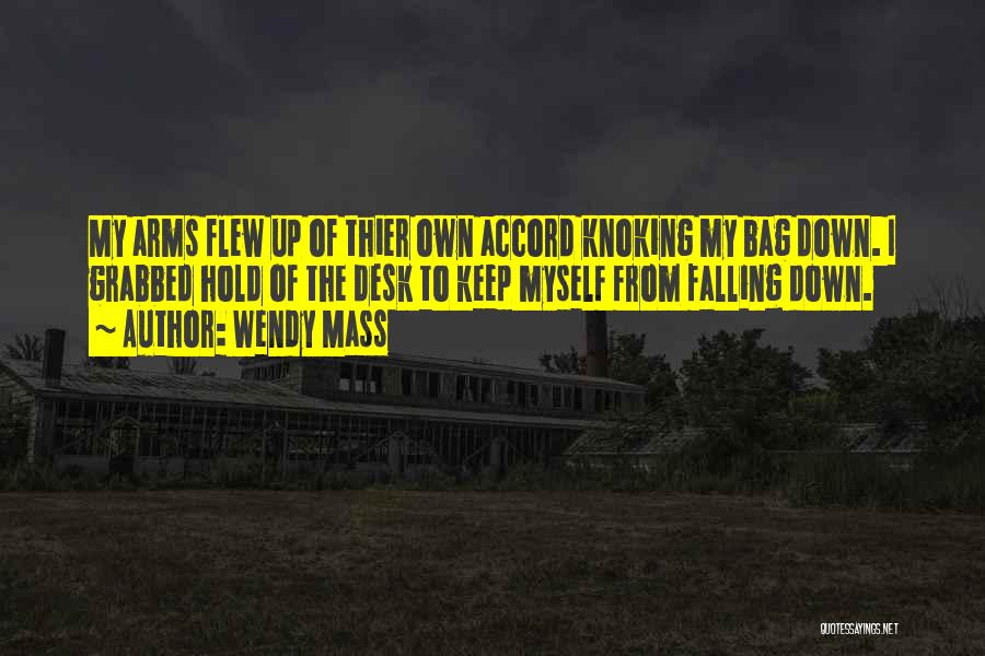 Wendy Mass Quotes: My Arms Flew Up Of Thier Own Accord Knoking My Bag Down. I Grabbed Hold Of The Desk To Keep