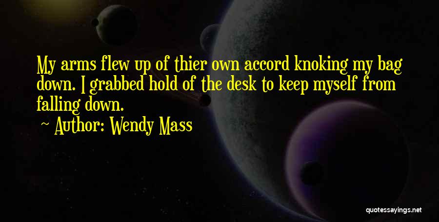 Wendy Mass Quotes: My Arms Flew Up Of Thier Own Accord Knoking My Bag Down. I Grabbed Hold Of The Desk To Keep