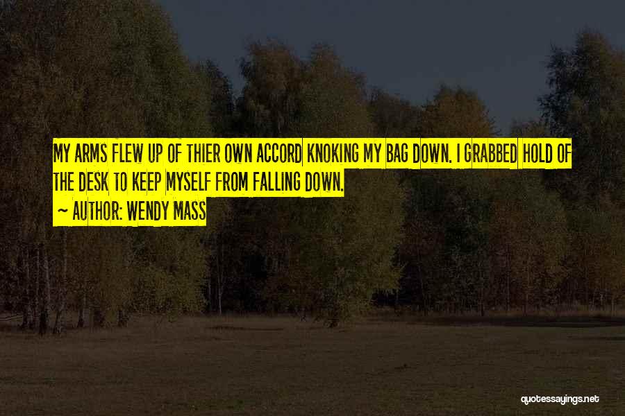 Wendy Mass Quotes: My Arms Flew Up Of Thier Own Accord Knoking My Bag Down. I Grabbed Hold Of The Desk To Keep