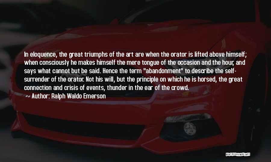 Ralph Waldo Emerson Quotes: In Eloquence, The Great Triumphs Of The Art Are When The Orator Is Lifted Above Himself; When Consciously He Makes