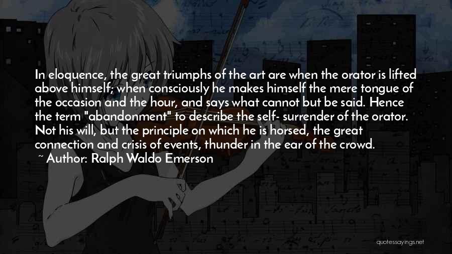 Ralph Waldo Emerson Quotes: In Eloquence, The Great Triumphs Of The Art Are When The Orator Is Lifted Above Himself; When Consciously He Makes