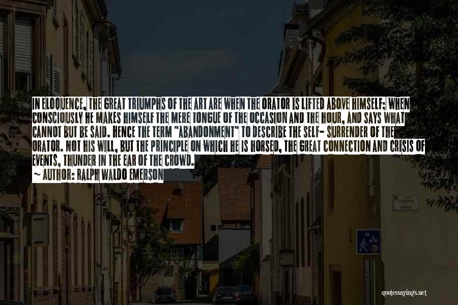 Ralph Waldo Emerson Quotes: In Eloquence, The Great Triumphs Of The Art Are When The Orator Is Lifted Above Himself; When Consciously He Makes