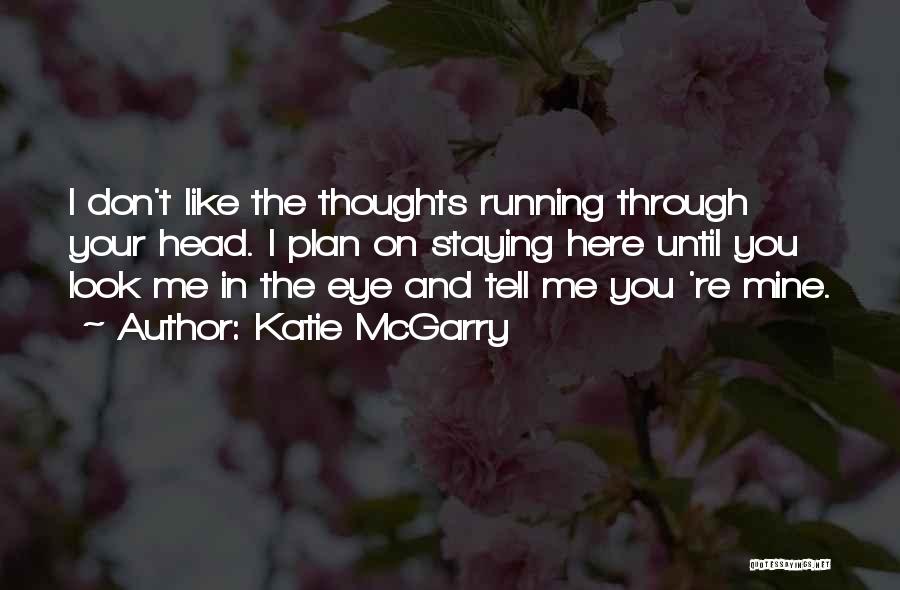 Katie McGarry Quotes: I Don't Like The Thoughts Running Through Your Head. I Plan On Staying Here Until You Look Me In The