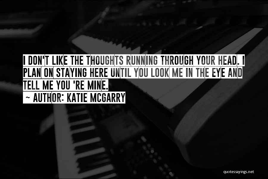 Katie McGarry Quotes: I Don't Like The Thoughts Running Through Your Head. I Plan On Staying Here Until You Look Me In The