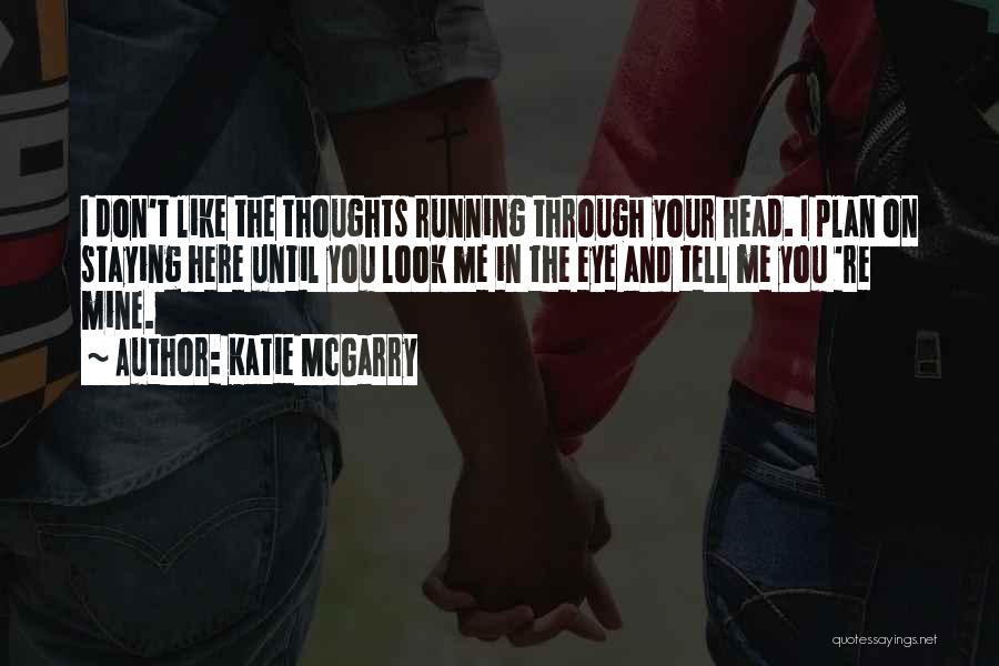 Katie McGarry Quotes: I Don't Like The Thoughts Running Through Your Head. I Plan On Staying Here Until You Look Me In The
