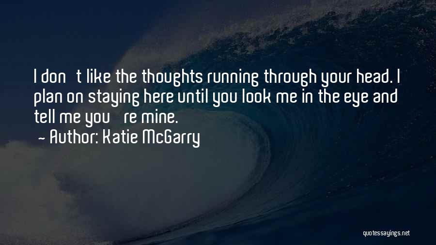 Katie McGarry Quotes: I Don't Like The Thoughts Running Through Your Head. I Plan On Staying Here Until You Look Me In The