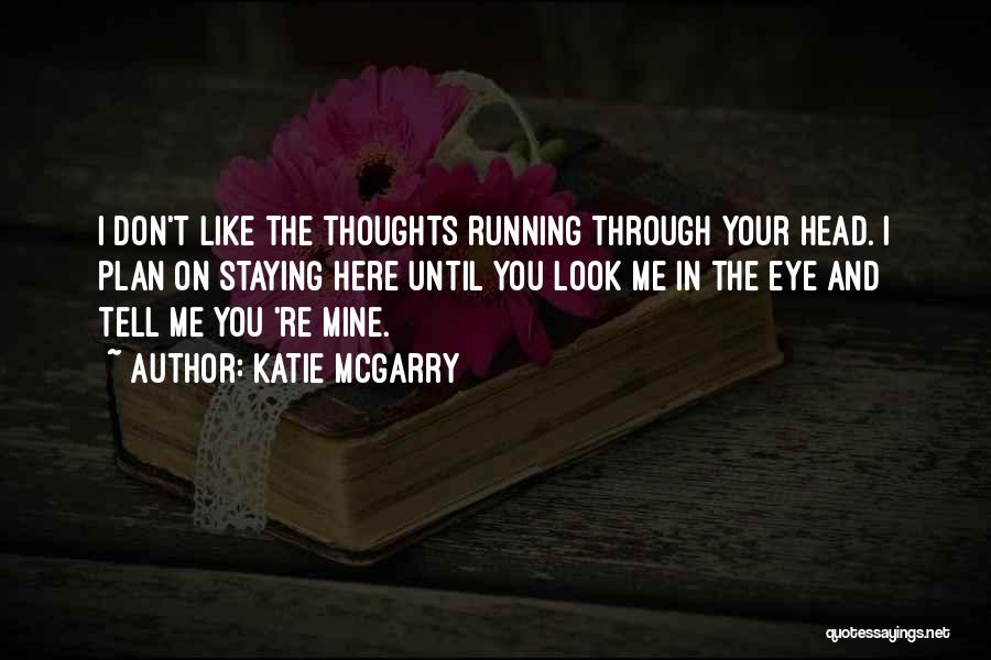 Katie McGarry Quotes: I Don't Like The Thoughts Running Through Your Head. I Plan On Staying Here Until You Look Me In The