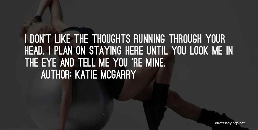 Katie McGarry Quotes: I Don't Like The Thoughts Running Through Your Head. I Plan On Staying Here Until You Look Me In The