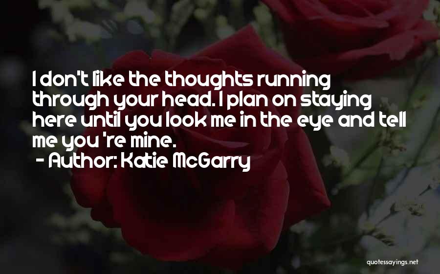 Katie McGarry Quotes: I Don't Like The Thoughts Running Through Your Head. I Plan On Staying Here Until You Look Me In The