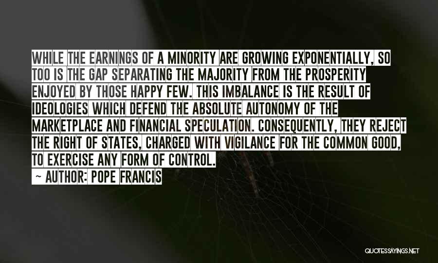 Pope Francis Quotes: While The Earnings Of A Minority Are Growing Exponentially, So Too Is The Gap Separating The Majority From The Prosperity