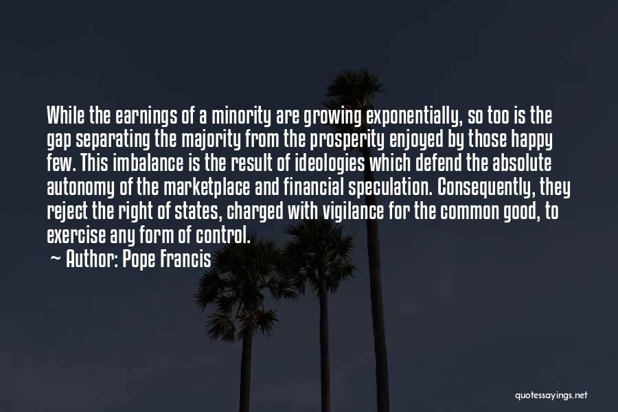 Pope Francis Quotes: While The Earnings Of A Minority Are Growing Exponentially, So Too Is The Gap Separating The Majority From The Prosperity