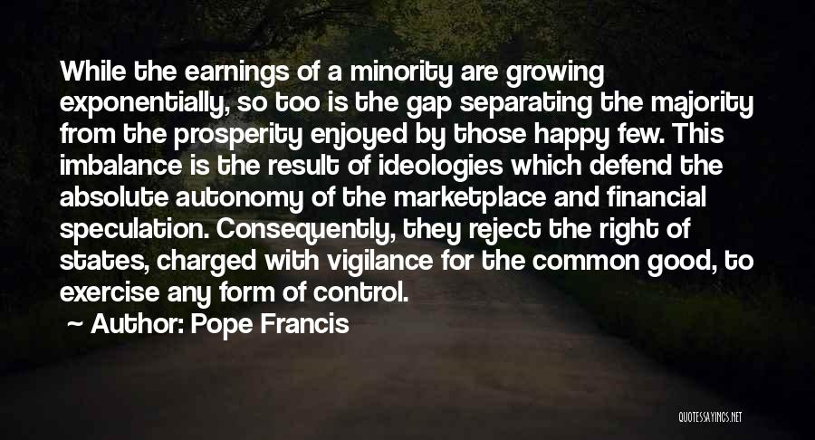 Pope Francis Quotes: While The Earnings Of A Minority Are Growing Exponentially, So Too Is The Gap Separating The Majority From The Prosperity