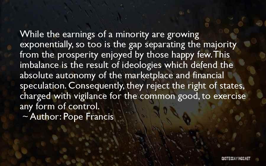 Pope Francis Quotes: While The Earnings Of A Minority Are Growing Exponentially, So Too Is The Gap Separating The Majority From The Prosperity