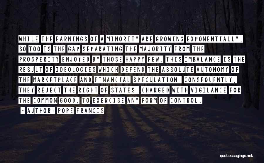 Pope Francis Quotes: While The Earnings Of A Minority Are Growing Exponentially, So Too Is The Gap Separating The Majority From The Prosperity