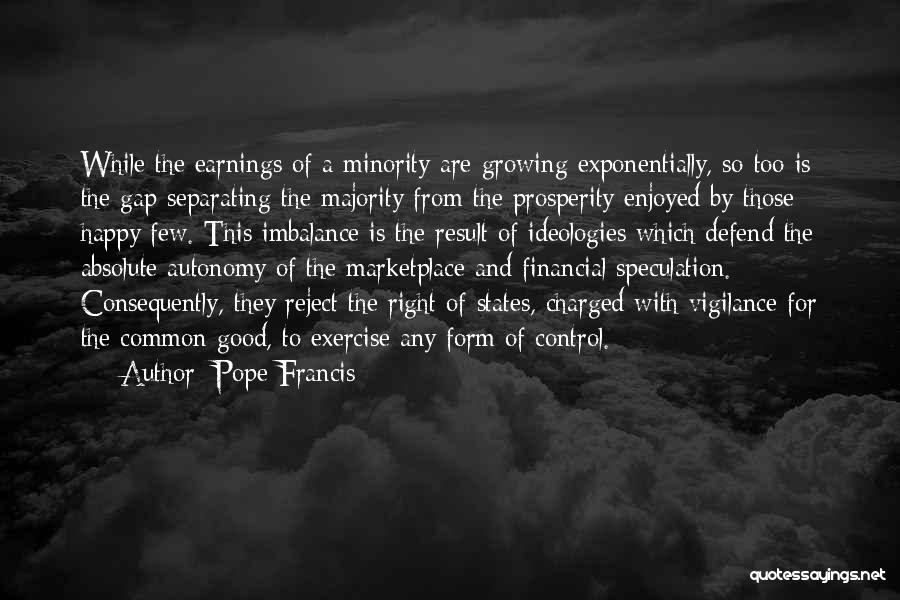 Pope Francis Quotes: While The Earnings Of A Minority Are Growing Exponentially, So Too Is The Gap Separating The Majority From The Prosperity