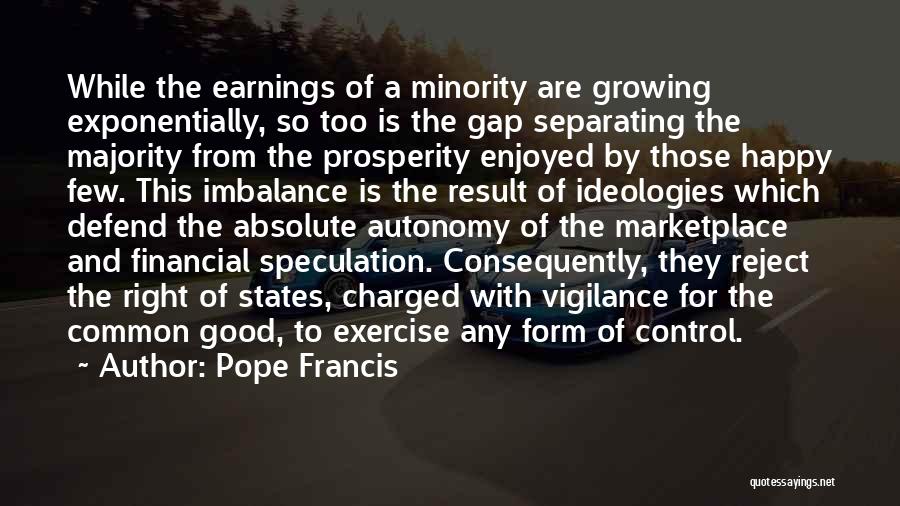 Pope Francis Quotes: While The Earnings Of A Minority Are Growing Exponentially, So Too Is The Gap Separating The Majority From The Prosperity