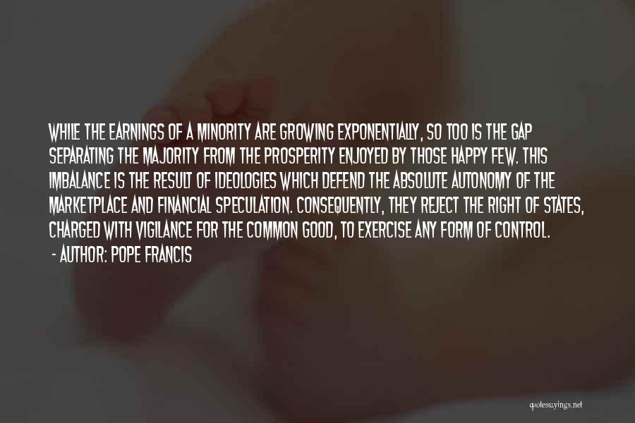 Pope Francis Quotes: While The Earnings Of A Minority Are Growing Exponentially, So Too Is The Gap Separating The Majority From The Prosperity
