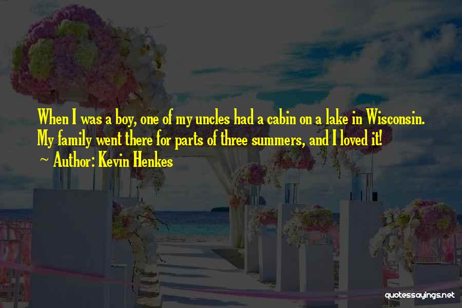 Kevin Henkes Quotes: When I Was A Boy, One Of My Uncles Had A Cabin On A Lake In Wisconsin. My Family Went