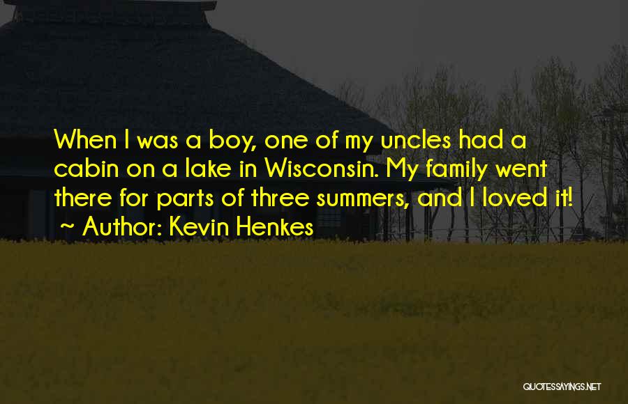 Kevin Henkes Quotes: When I Was A Boy, One Of My Uncles Had A Cabin On A Lake In Wisconsin. My Family Went