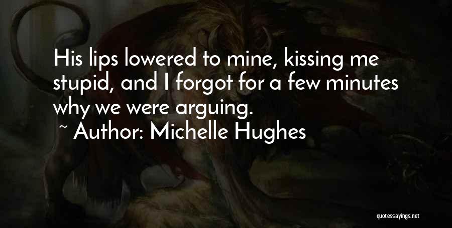 Michelle Hughes Quotes: His Lips Lowered To Mine, Kissing Me Stupid, And I Forgot For A Few Minutes Why We Were Arguing.