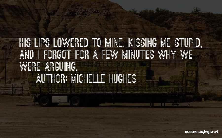 Michelle Hughes Quotes: His Lips Lowered To Mine, Kissing Me Stupid, And I Forgot For A Few Minutes Why We Were Arguing.