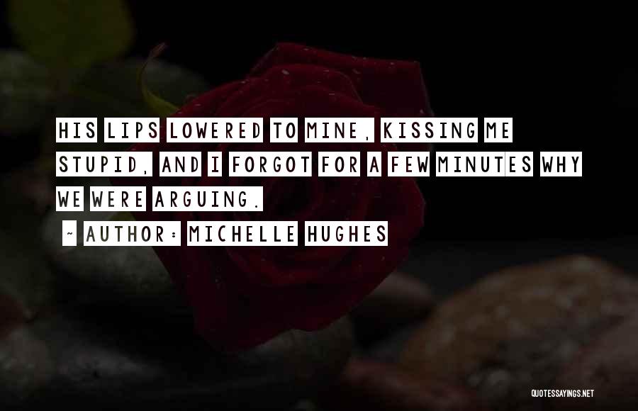 Michelle Hughes Quotes: His Lips Lowered To Mine, Kissing Me Stupid, And I Forgot For A Few Minutes Why We Were Arguing.