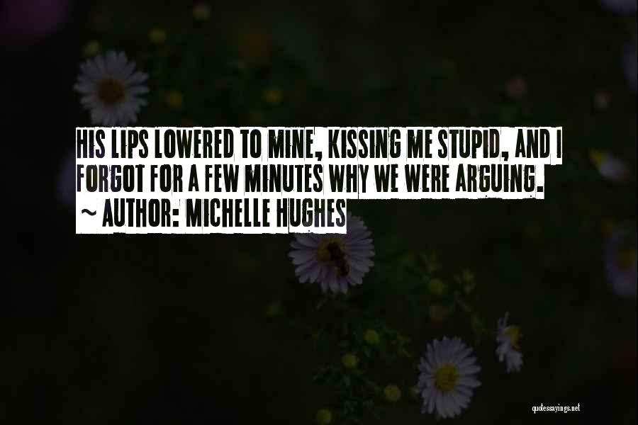 Michelle Hughes Quotes: His Lips Lowered To Mine, Kissing Me Stupid, And I Forgot For A Few Minutes Why We Were Arguing.