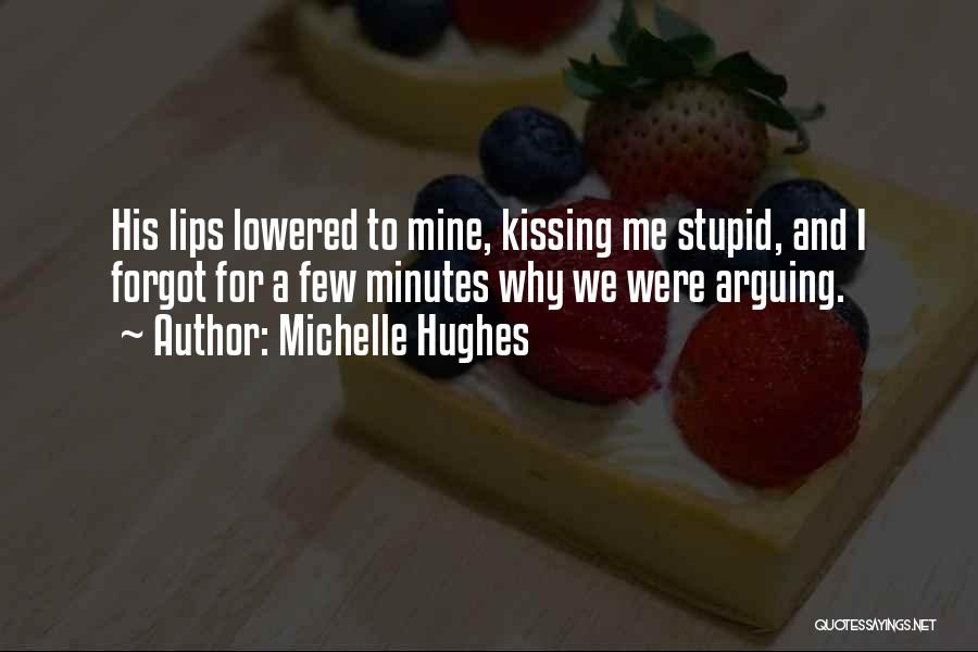 Michelle Hughes Quotes: His Lips Lowered To Mine, Kissing Me Stupid, And I Forgot For A Few Minutes Why We Were Arguing.