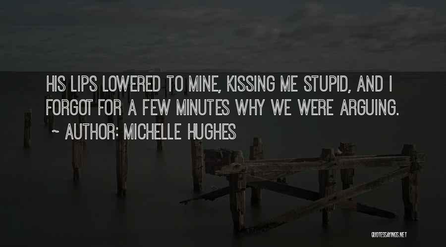 Michelle Hughes Quotes: His Lips Lowered To Mine, Kissing Me Stupid, And I Forgot For A Few Minutes Why We Were Arguing.