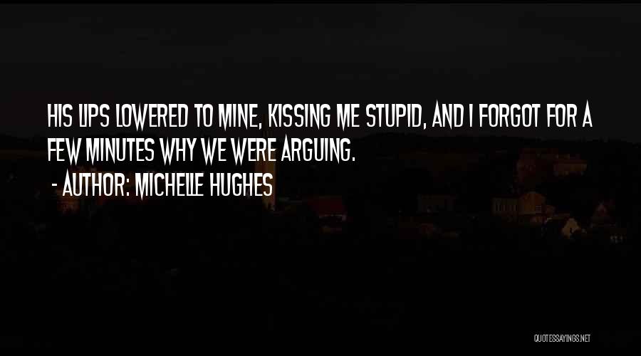 Michelle Hughes Quotes: His Lips Lowered To Mine, Kissing Me Stupid, And I Forgot For A Few Minutes Why We Were Arguing.