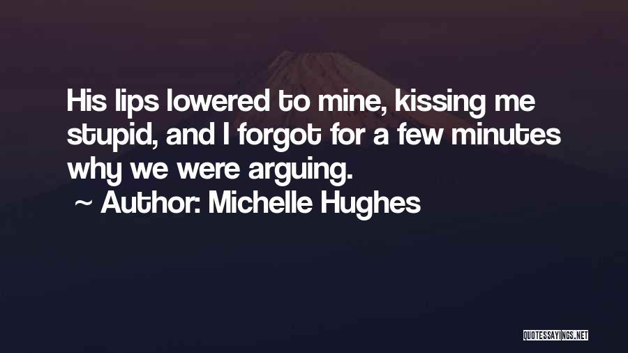 Michelle Hughes Quotes: His Lips Lowered To Mine, Kissing Me Stupid, And I Forgot For A Few Minutes Why We Were Arguing.