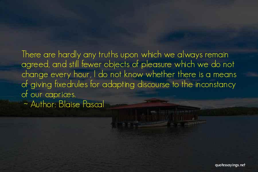 Blaise Pascal Quotes: There Are Hardly Any Truths Upon Which We Always Remain Agreed, And Still Fewer Objects Of Pleasure Which We Do