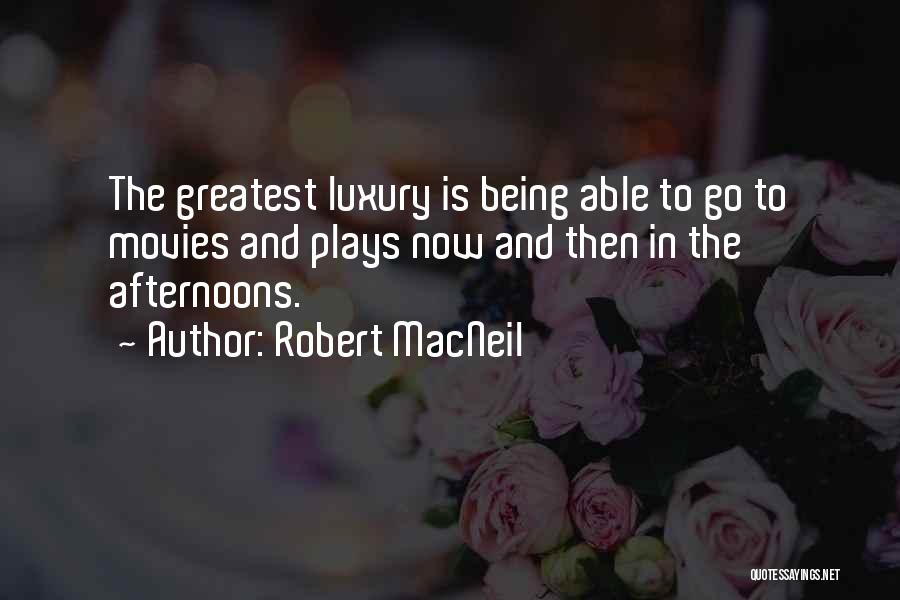 Robert MacNeil Quotes: The Greatest Luxury Is Being Able To Go To Movies And Plays Now And Then In The Afternoons.