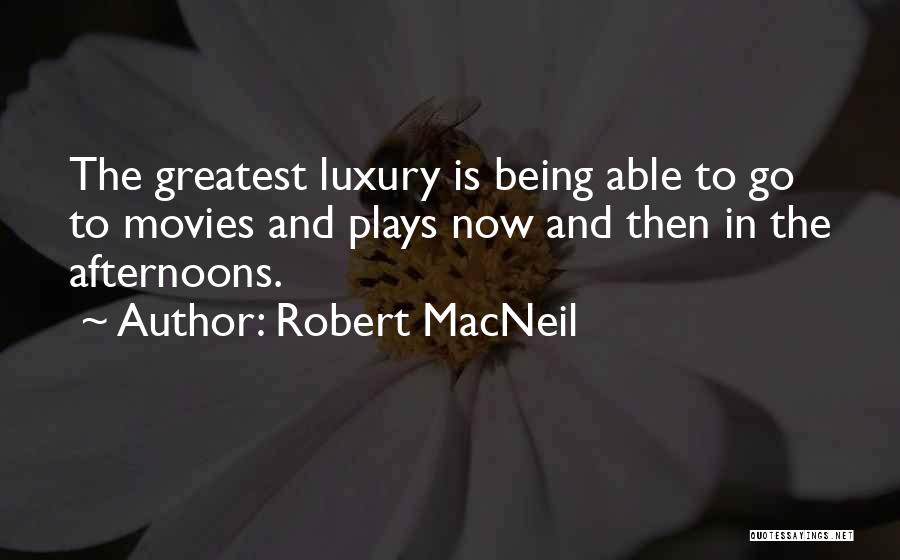 Robert MacNeil Quotes: The Greatest Luxury Is Being Able To Go To Movies And Plays Now And Then In The Afternoons.