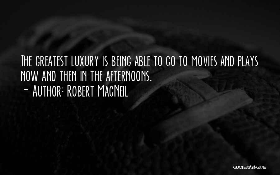 Robert MacNeil Quotes: The Greatest Luxury Is Being Able To Go To Movies And Plays Now And Then In The Afternoons.